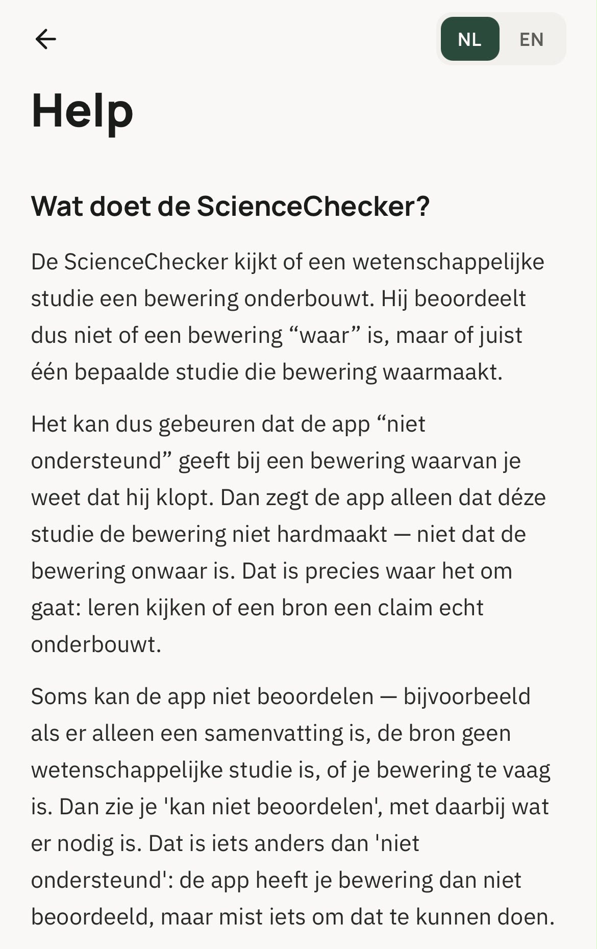 Schermafbeelding van de hulppagina van de ScienceChecker. Onder de kop 'Wat doet de ScienceChecker?' staat dat de app niet beoordeelt of een bewering waar is, maar of één bepaalde studie die bewering waarmaakt. 'Niet ondersteund' betekent dat déze studie de bewering niet hardmaakt. 'Kan niet beoordelen' betekent dat de app iets mist om te kunnen oordelen, bijvoorbeeld omdat er alleen een samenvatting is of omdat de bewering te vaag is.